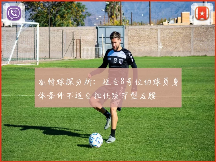 孔特球探分析：适合8号位的球员身体条件不适合担任防守型后腰