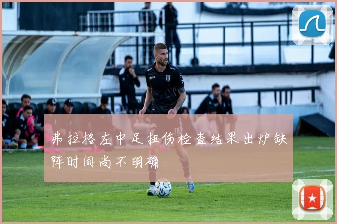 弗拉格左中足扭伤检查结果出炉缺阵时间尚不明确