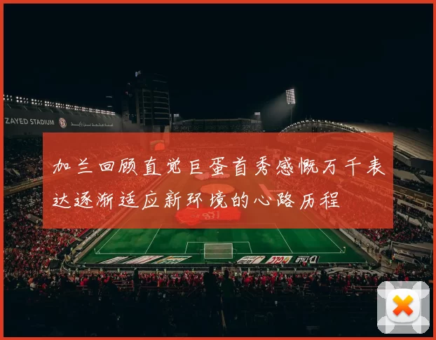 加兰回顾直觉巨蛋首秀感慨万千表达逐渐适应新环境的心路历程